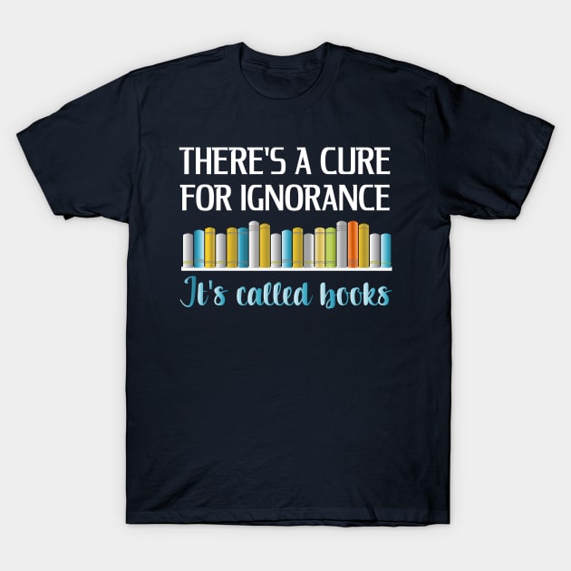 Books Is The Cure For Ignorance T-Shirt by SoCoolDesigns